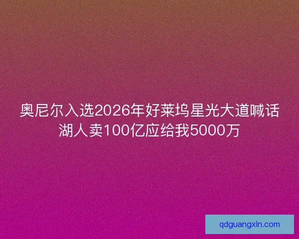 奥尼尔入选2026年好莱坞星光大道喊话湖人卖100亿应给我5000万