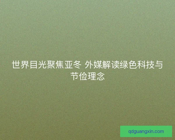 世界目光聚焦亚冬 外媒解读绿色科技与节俭理念